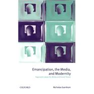 Emancipation, the Media, and Modernity Arguments about the Media and Social Theory by Garnham, Nicholas, 9780198742258