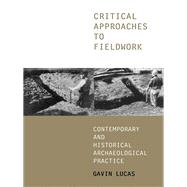 Critical Approaches to Fieldwork: Contemporary and Historical Archaeological Practice by Lucas, Gavin, 9780203132258