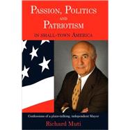 Passion, Politics and Patriotism in Small Town America: Confessions of a Plain-talking, Independent Mayor by Muti, Richard, 9781595942258