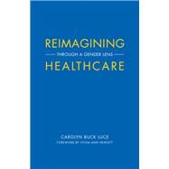 Reimagining Healthcare Through a Gender Lens by Luce, Carolyn Buck; Hewlett, Sylvia Ann, 9781945572258