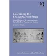 Costuming the Shakespearean Stage: Visual Codes of Representation in Early Modern Theatre and Culture by Lublin,Robert I., 9780754662259
