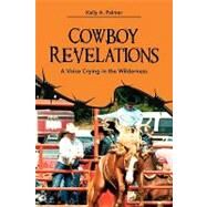 Cowboy Revelations : A Voice Crying in the Wilderness by Palmer, Kelly A., 9781432712259