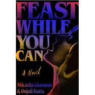 Feast While You Can by Clements, Mikaella; Datta, Onjuli, 9781538742259