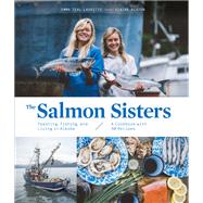 The Salmon Sisters: Feasting, Fishing, and Living in Alaska A Cookbook with 50 Recipes by Laukitis, Emma Teal; Neaton, Claire, 9781632172259