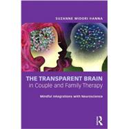 The Transparent Brain in Couple and Family Therapy: Mindful Integrations with Neuroscience by Hanna; Suzanne Midori, 9780415662260
