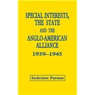 Special Interests, the State and the Anglo-American Alliance, 1939-1945 by Parmar, Inderjeet, 9780714642260