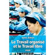 Le Travail Organis Et Le Travail Libre by Simon, Jules, 9781523302260