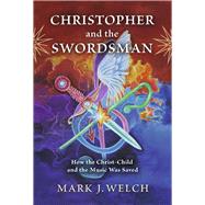 Christopher and the Swordsman How the Christ-Child and the Music Was Saved by Welch, Mark J., 9781667882260