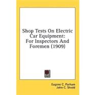 Shop Tests on Electric Car Equipment : For Inspectors and Foremen (1909) by Parham, Eugene Chilton; Shedd, John C., 9780548622261