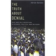 The Truth About Denial Bias and Self-Deception in Science, Politics, and Religion by Bardon, Adrian, 9780190062262