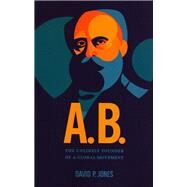 A.B. -The Unlikely Founder of a Global Movement by David P. Jones, 9780989262262