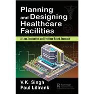 Planning and Designing Healthcare Facilities by Singh, Vijai Kumar; Lillrank, Paul, 9781138032262