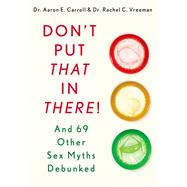 Don't Put That in There! And 69 Other Sex Myths Debunked by Carroll, Dr. Aaron E., MD, MS; Vreeman, Dr. Rachel C., MD, 9781250042262