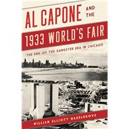 Al Capone and the 1933 World's Fair The End of the Gangster Era in Chicago by Hazelgrove, William Elliott, 9781442272262