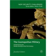 The Cosmopolitan Military Armed Forces and Human Security in the 21st Century by Gilmore, Jonathan, 9781137032263