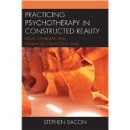 Practicing Psychotherapy in Constructed Reality Ritual, Charisma, and Enhanced Client Outcomes by Bacon, Stephen, 9781498552264