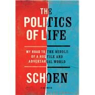 The Politics of Life My Road to the Middle of a Hostile and Adversarial World by Schoen, Douglas E, 9781682452264