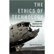 The Ethics of Technology A Geometric Analysis of Five Moral Principles by Peterson, Martin, 9780190652265