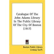 Catalogue Of The John Adams Library In The Public Library Of The City Of Boston by Boston Public Library; Swift, Lindsay, 9780548822265