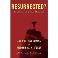 Resurrected? An Atheist and Theist Dialogue by Habermas, Gary R.; Flew, Antony G. N.; Ankerberg, John F., 9780742542266