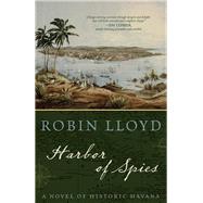 Harbor of Spies A Novel of Historic Havana by Lloyd, Robin, 9781493032266