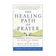 The Healing Path of Prayer A Modern Mystic's Guide to Spiritual Power by Roth, Ron; Occhiogrosso, Peter; Myss, Caroline, 9780609802267