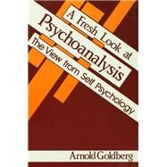 A Fresh Look at Psychoanalysis: The View From Self Psychology by Goldberg,Arnold I., 9781138462267