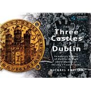 The Three Castles of Dublin An eclectic history of Dublin through the evolution of the city's Coat of Arms by English, Michael, 9781907002267