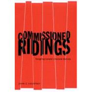 Commissioned Ridings : Designing Canada's Electoral Districts by Courtney, John C., 9780773522268