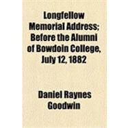 Longfellow Memorial Address: Before the Alumni of Bowdoin College, July 12, 1882 by Goodwin, Daniel Raynes, 9781154502268