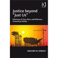 Justice beyond 'Just Us': Dilemmas of Time, Place, and Difference in American Politics by Streich,Gregory W., 9781409402268