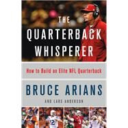 The Quarterback Whisperer How to Build an Elite NFL Quarterback by Arians, Bruce, 9780316432269