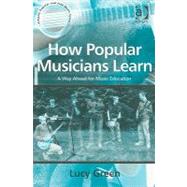 How Popular Musicians Learn: A Way Ahead for Music Education by Green,Lucy, 9780754632269