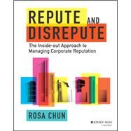 Repute and Disrepute The Inside-Out Approach to Managing Corporate Reputation by Chun, Rosa, 9781119942269