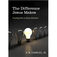The Difference Jesus Makes Trusting Him in Every Situation by Charles, Jr., H.B., 9780802412270