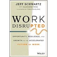 Work Disrupted Opportunity, Resilience, and Growth in the Accelerated Future of Work by Schwartz, Jeff; Riss, Suzanne; Fishburne, Tom, 9781119762270