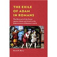 The Exile of Adam in Romans The Reversal of the Curse against Adam and Israel in the Substructure of Romans 5 and 8 by Barry, David P., 9781978712270