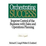 Orchestrating Success Improve Control of the Business with Sales & Operations Planning by Ling, Richard C.; Goddard, Walter E., 9780471132271