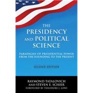 The Presidency and Political Science: Paradigms of Presidential Power from the Founding to the Present: 2014: Paradigms of Presidential Power from the Founding to the Present by Tatalovich; Raymond, 9780765642271
