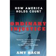 Ordinary Injustice How America Holds Court by Bach, Amy, 9780805092271