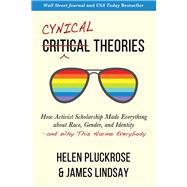 Cynical Theories How Activist Scholarship Made Everything about Race, Gender, and Identityand Why This Harms Everybody by Pluckrose, Helen; Lindsay, James, 9781634312271