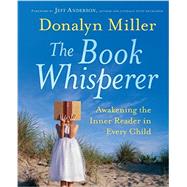 The Book Whisperer Awakening the Inner Reader in Every Child by Miller, Donalyn; Anderson, Jeff, 9780470372272