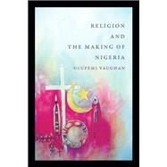 Religion and the Making of Nigeria by Vaughan, Olufemi, 9780822362272