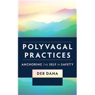 Polyvagal Practices Anchoring the Self in Safety by Dana, Deb, 9781324052272