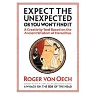 Expect the Unexpected or You Won't Find It A Creativity Tool Based on the Ancient Wisdom of Heraclitus by VON OECH, ROGER, 9781576752272