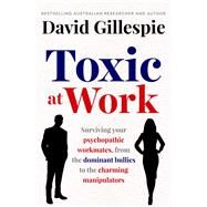 Toxic at Work Surviving your psychopathic workmates, from the dominant bullies to the charming manipulators by Gillespie, David, 9781761262272