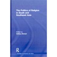 The Politics of Religion in South and Southeast Asia by Ahmed; Ishtiaq, 9780415602273