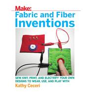 Make:Fabric and Fiber Inventions by Ceceri, Kathy, 9781680452273
