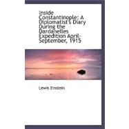 Inside Constantinople: A Diplomatist's Diary During the Dardanelles Expedition April-september, 1915 by Einstein, Lewis, 9780554502274
