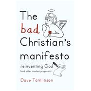 The Bad Christian's Manifesto Reinventing God (and other modest proposals) by Tomlinson, Dave, 9781444752274